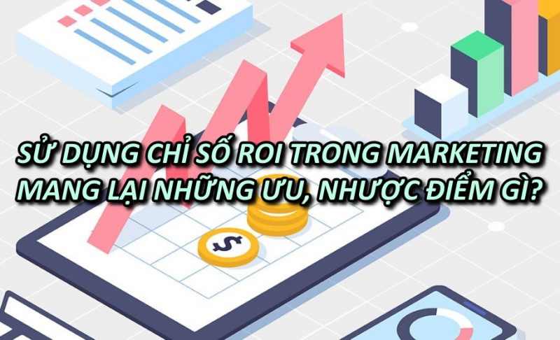 Sử dụng chỉ số ROI trong Marketing mang lại những ưu điểm và nhược điểm gì?